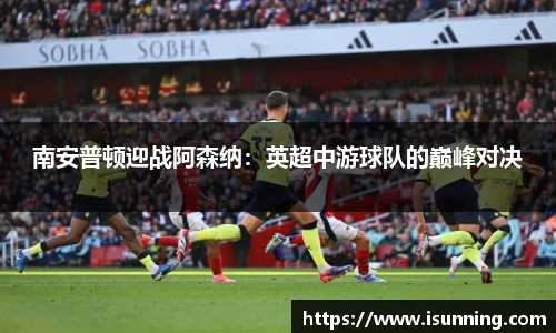南安普顿迎战阿森纳：英超中游球队的巅峰对决