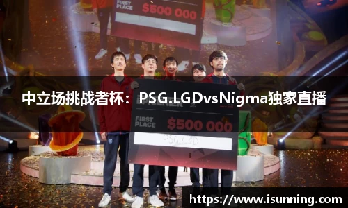 中立场挑战者杯：PSG.LGDvsNigma独家直播