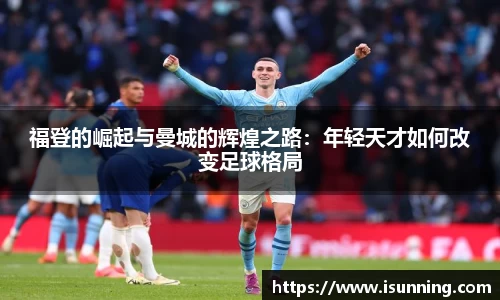 福登的崛起与曼城的辉煌之路：年轻天才如何改变足球格局