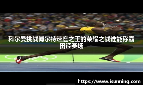 科尔曼挑战博尔特速度之王的荣耀之战谁能称霸田径赛场