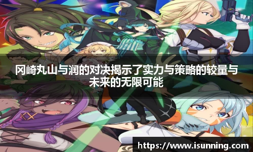 冈崎丸山与润的对决揭示了实力与策略的较量与未来的无限可能
