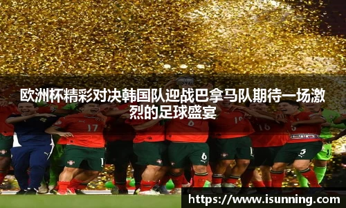欧洲杯精彩对决韩国队迎战巴拿马队期待一场激烈的足球盛宴
